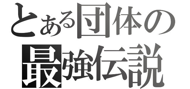 とある団体の最強伝説（）