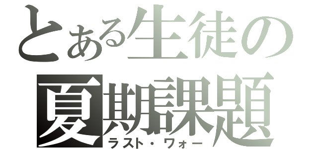 とある生徒の夏期課題（ラスト・ワォー）