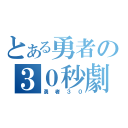 とある勇者の３０秒劇（勇者３０）