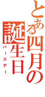 とある四月の誕生日（バースデー）