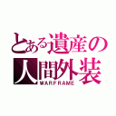 とある遺産の人間外装（ＷＡＲＦＲＡＭＥ）