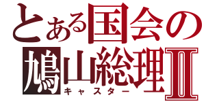 とある国会の鳩山総理Ⅱ（キャスター）