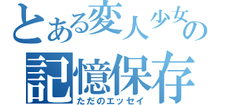 とある変人少女の記憶保存（ただのエッセイ）