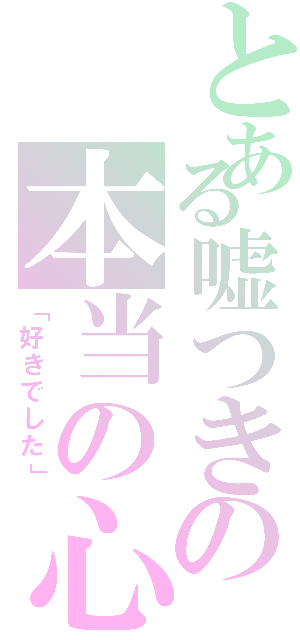 とある嘘つきの本当の心（「好きでした」）