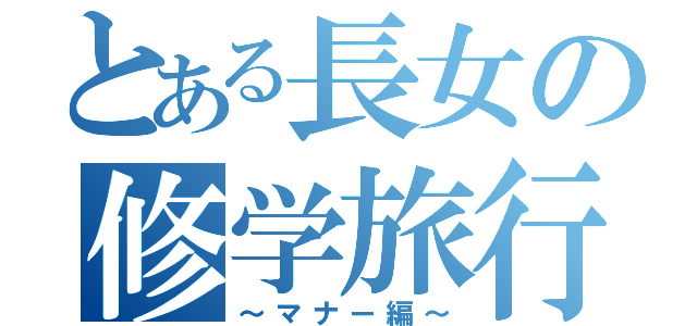 とある長女の修学旅行（～マナー編～）