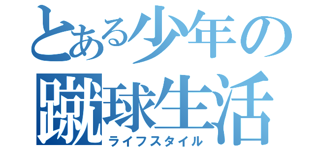 とある少年の蹴球生活（ライフスタイル）