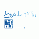 とあるＬＩＮＥの話（トーーーーク）