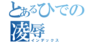 とあるひでの凌辱（インデックス）