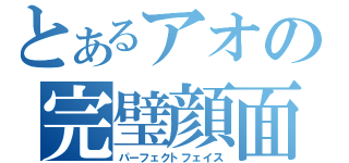 とあるアオの完璧顔面（パーフェクトフェイス）