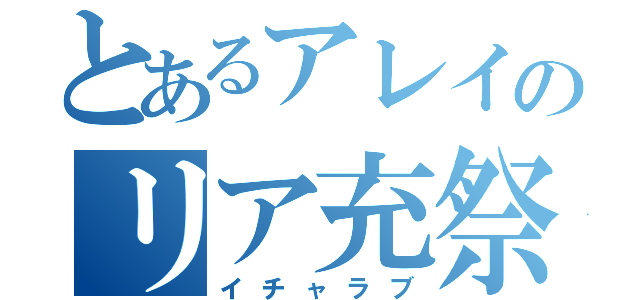 とあるアレイのリア充祭り（イチャラブ）