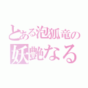 とある泡狐竜の妖艶なる舞（）