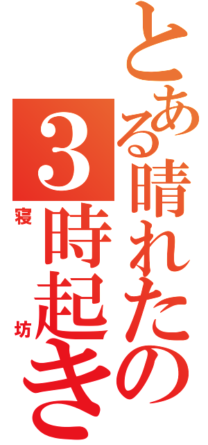 とある晴れた午後の３時起き（寝坊）