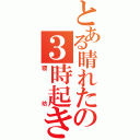 とある晴れた午後の３時起き（寝坊）