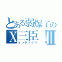 とある弱爆了のＸ三臣！！Ⅱ（インデックス）