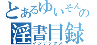 とあるゆいそんの淫書目録（インデックス）