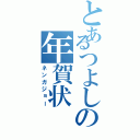 とあるつよしの年賀状（ネンガジョー）