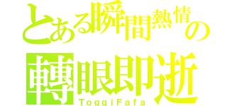 とある瞬間熱情の轉眼即逝（ＴｏｇｇｉＦａｆａ）