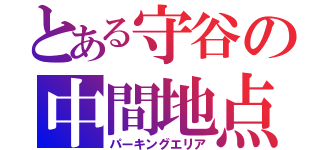 とある守谷の中間地点（パーキングエリア）