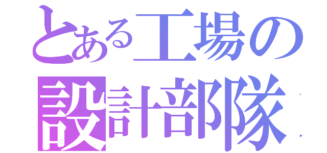 とある工場の設計部隊（）