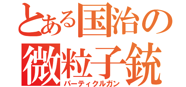 とある国治の微粒子銃（パーティクルガン）