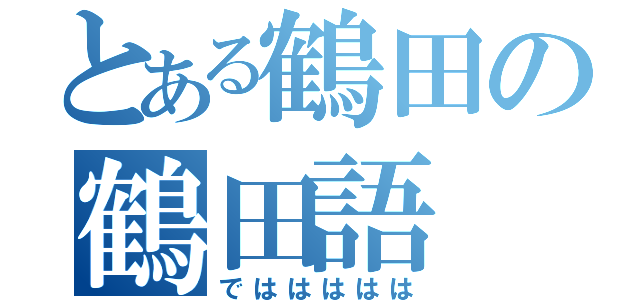 とある鶴田の鶴田語（でははははは）