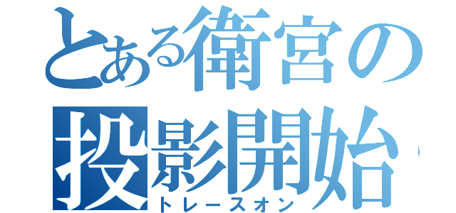 とある衛宮の投影開始（トレースオン）