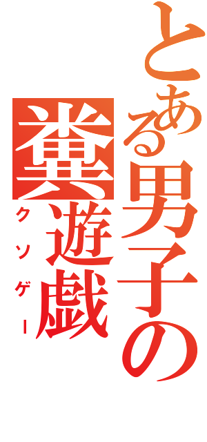 とある男子の糞遊戯（クソゲー）