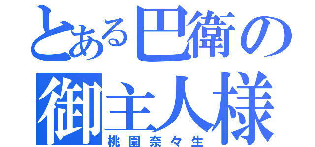 とある巴衛の御主人様（桃園奈々生）