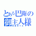 とある巴衛の御主人様（桃園奈々生）