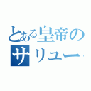 とある皇帝のサリュー・エヴァン（）