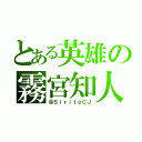 とある英雄の霧宮知人（＠ＳｉｒｉｔｏＣＪ）