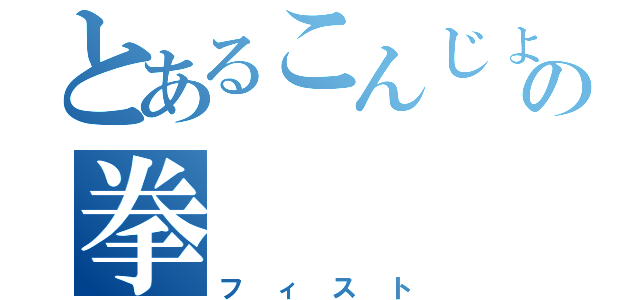 とあるこんじょうの拳（フィスト）