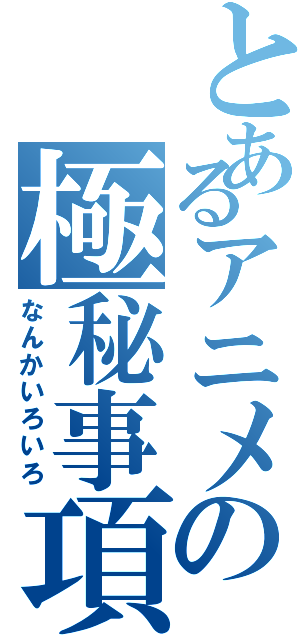 とあるアニメの極秘事項（なんかいろいろ）