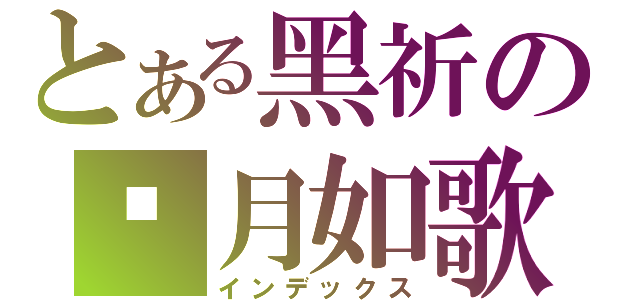 とある黑祈の歲月如歌（インデックス）