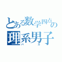 とある数学四点の理系男子（バカ）