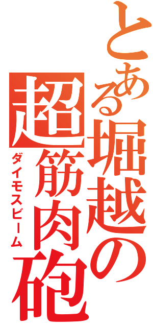 とある堀越の超筋肉砲（ダイモスビーム）