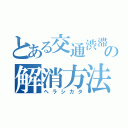 とある交通渋滞の解消方法（ヘラシカタ）