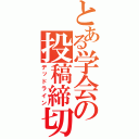 とある学会の投稿締切（デッドライン）