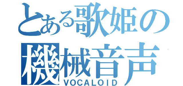 とある歌姫の機械音声（ＶＯＣＡＬＯＩＤ）