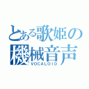 とある歌姫の機械音声（ＶＯＣＡＬＯＩＤ）