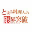 とある料理人の限界突破（リミットブレイク）