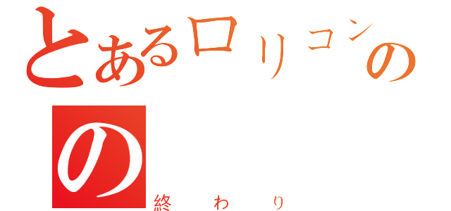 とあるロリコンのの（終わり）