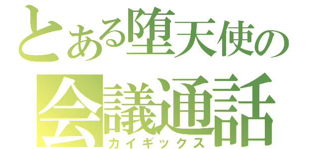 とある堕天使の会議通話（カイギックス）