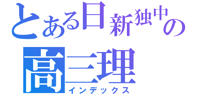 とある日新独中の高三理（インデックス）