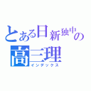 とある日新独中の高三理（インデックス）