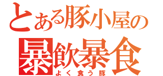 とある豚小屋の暴飲暴食（よく食う豚）