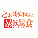 とある豚小屋の暴飲暴食（よく食う豚）