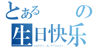 とあるの生日快乐（ＨＡＰＰＹ ＢＩＲＴＨＤＡＹ）