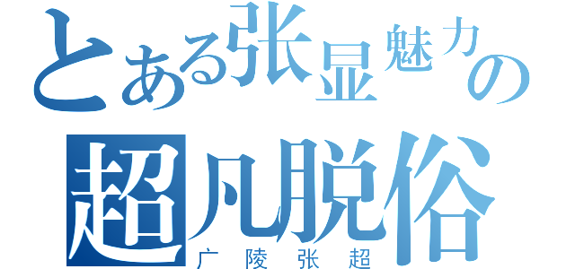 とある张显魅力の超凡脱俗（广陵张超）