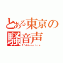 とある東京の騒音声（そうおんｖｏｉｃｅ）